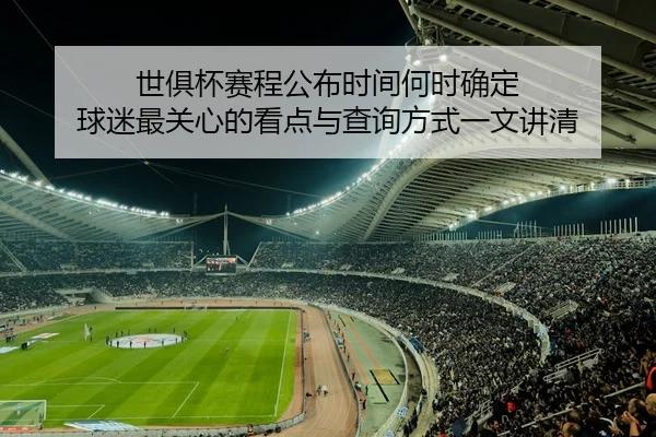 世俱杯赛程公布时间何时确定 球迷最关心的看点与查询方式一文讲清（kaiyun）